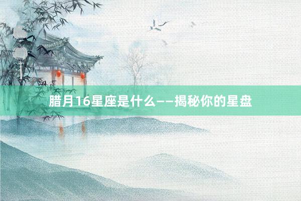 腊月16星座是什么——揭秘你的星盘