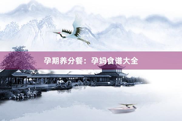 孕期养分餐：孕妈食谱大全