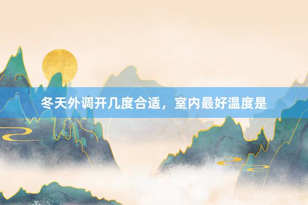 冬天外调开几度合适，室内最好温度是