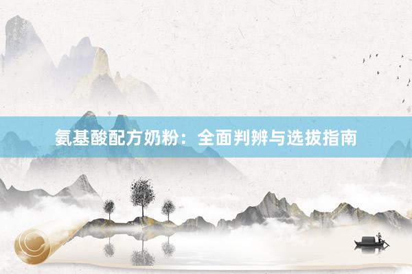 氨基酸配方奶粉：全面判辨与选拔指南