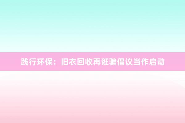 践行环保：旧衣回收再诳骗倡议当作启动