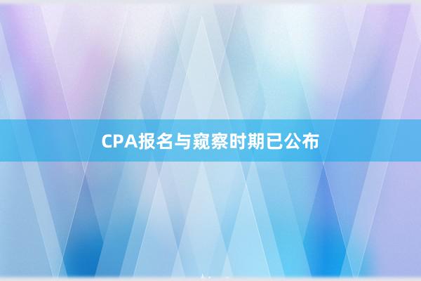 CPA报名与窥察时期已公布