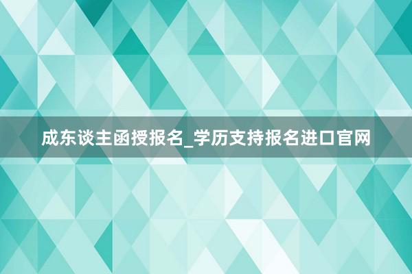 成东谈主函授报名_学历支持报名进口官网