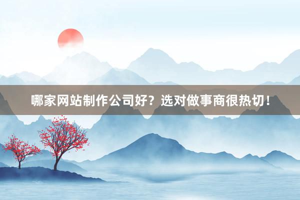 哪家网站制作公司好？选对做事商很热切！