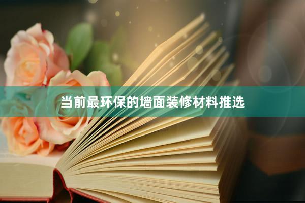 当前最环保的墙面装修材料推选