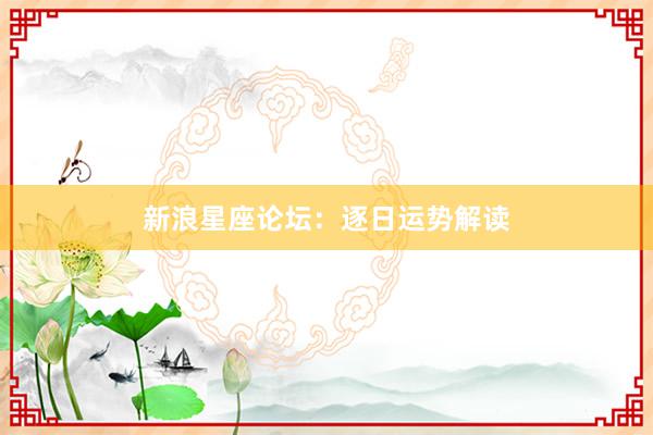 新浪星座论坛：逐日运势解读