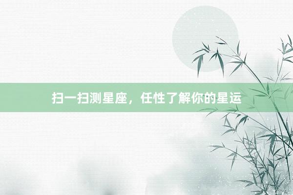 扫一扫测星座，任性了解你的星运