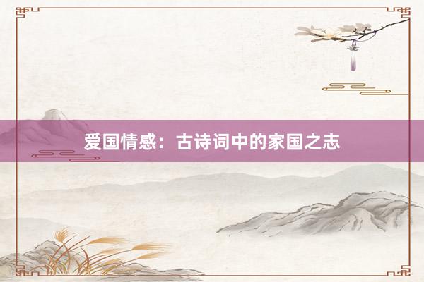 爱国情感：古诗词中的家国之志