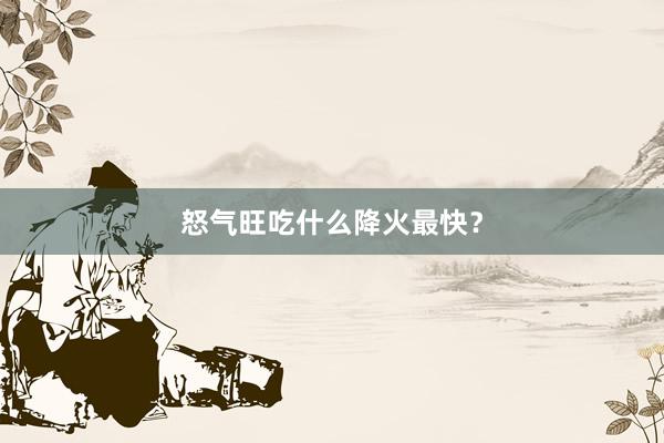 怒气旺吃什么降火最快？