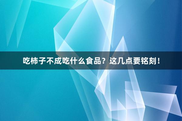 吃柿子不成吃什么食品？这几点要铭刻！